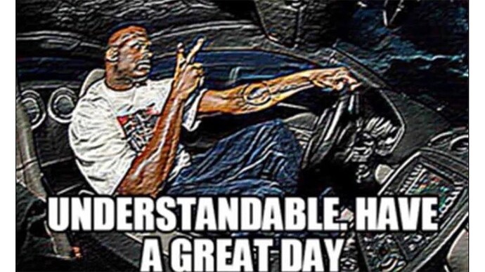 Understandable have a great day