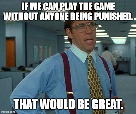 That would be great no punishment.